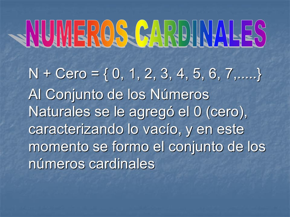 NUMEROS CARDINALES N + Cero = { 0, 1, 2, 3, 4, 5, 6, 7,.....}