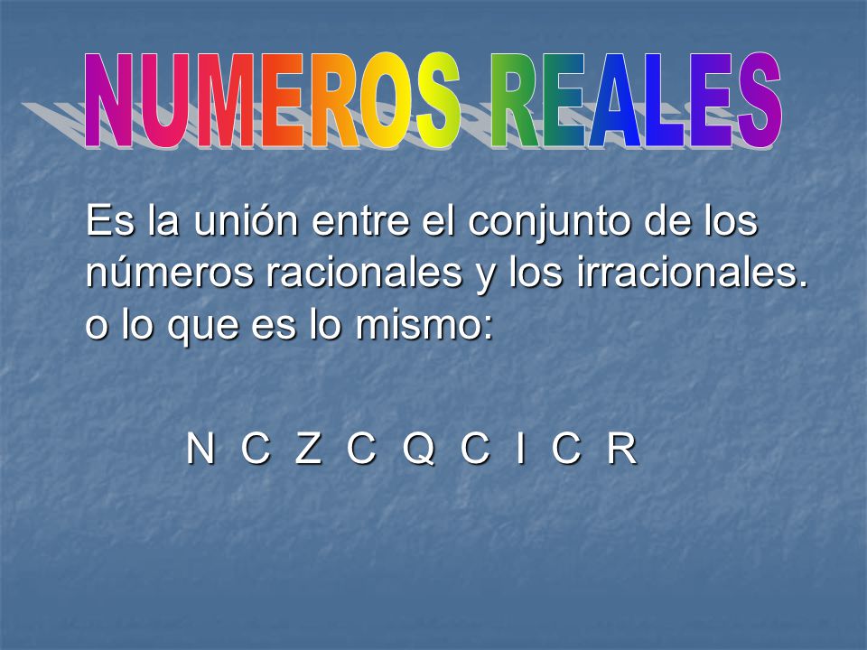 NUMEROS REALES Es la unión entre el conjunto de los números racionales y los irracionales. o lo que es lo mismo: