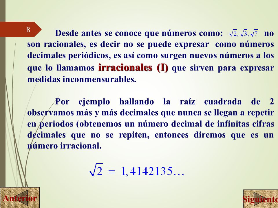 Desde antes se conoce que números como: no son racionales, es decir no se puede expresar como números decimales periódicos, es así como surgen nuevos números a los que lo llamamos irracionales (I) que sirven para expresar medidas inconmensurables.