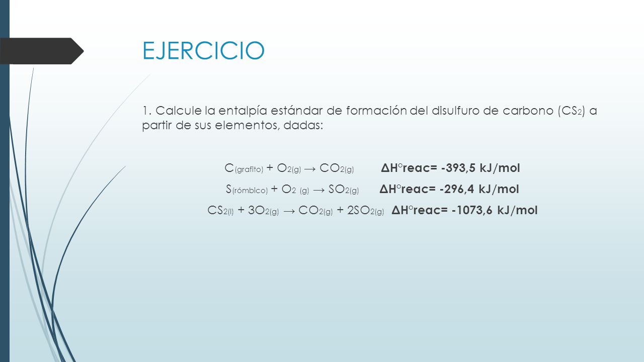 EJERCICIO 1. Calcule la entalpía estándar de formación del disulfuro de carbono (CS2) a partir de sus elementos, dadas: