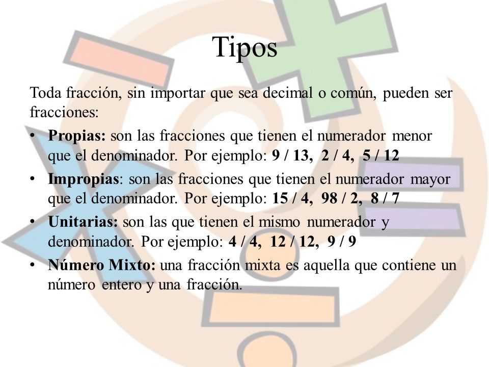 Tipos Toda fracción, sin importar que sea decimal o común, pueden ser fracciones: