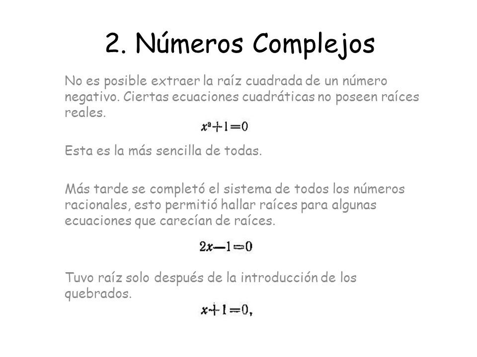 2. Números Complejos No es posible extraer la raíz cuadrada de un número negativo. Ciertas ecuaciones cuadráticas no poseen raíces reales.
