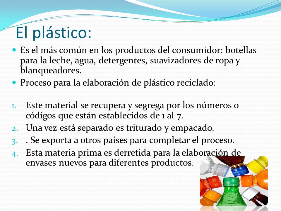 El plástico: Es el más común en los productos del consumidor: botellas para la leche, agua, detergentes, suavizadores de ropa y blanqueadores.