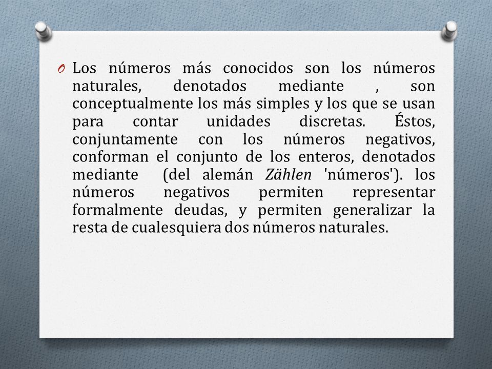 Los números más conocidos son los números naturales, denotados mediante , son conceptualmente los más simples y los que se usan para contar unidades discretas.