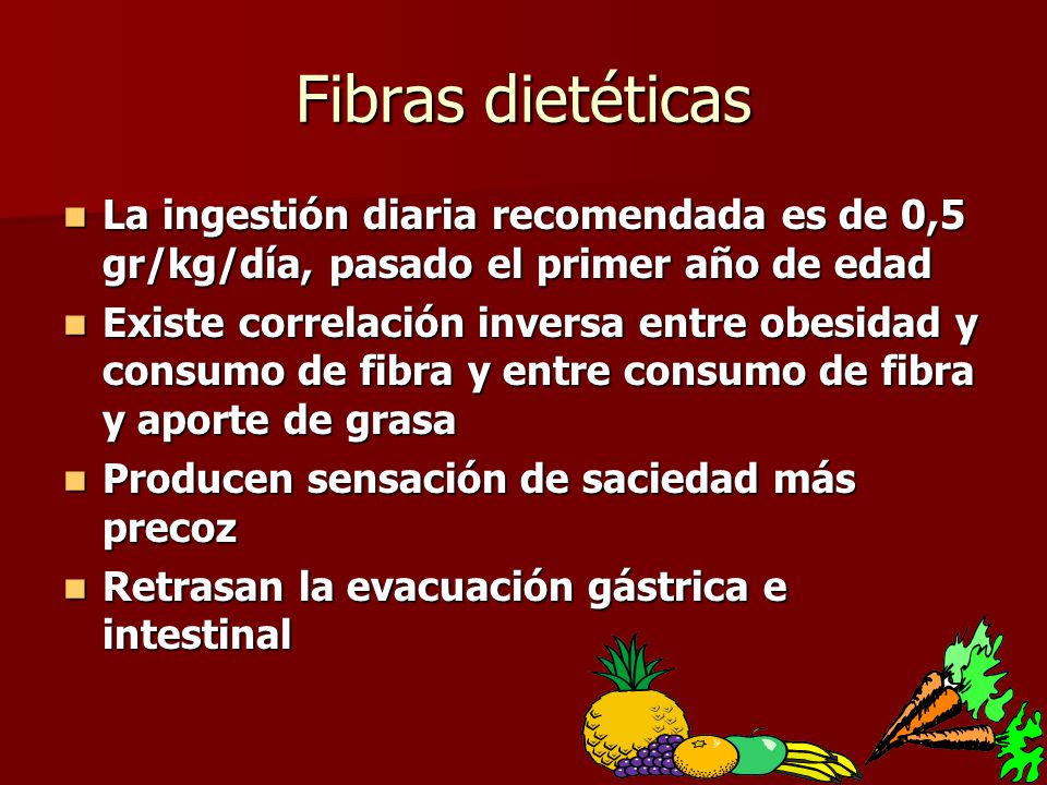 Fibras dietéticas La ingestión diaria recomendada es de 0,5 gr/kg/día, pasado el primer año de edad.