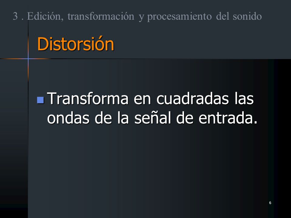 Distorsión Transforma en cuadradas las ondas de la señal de entrada.