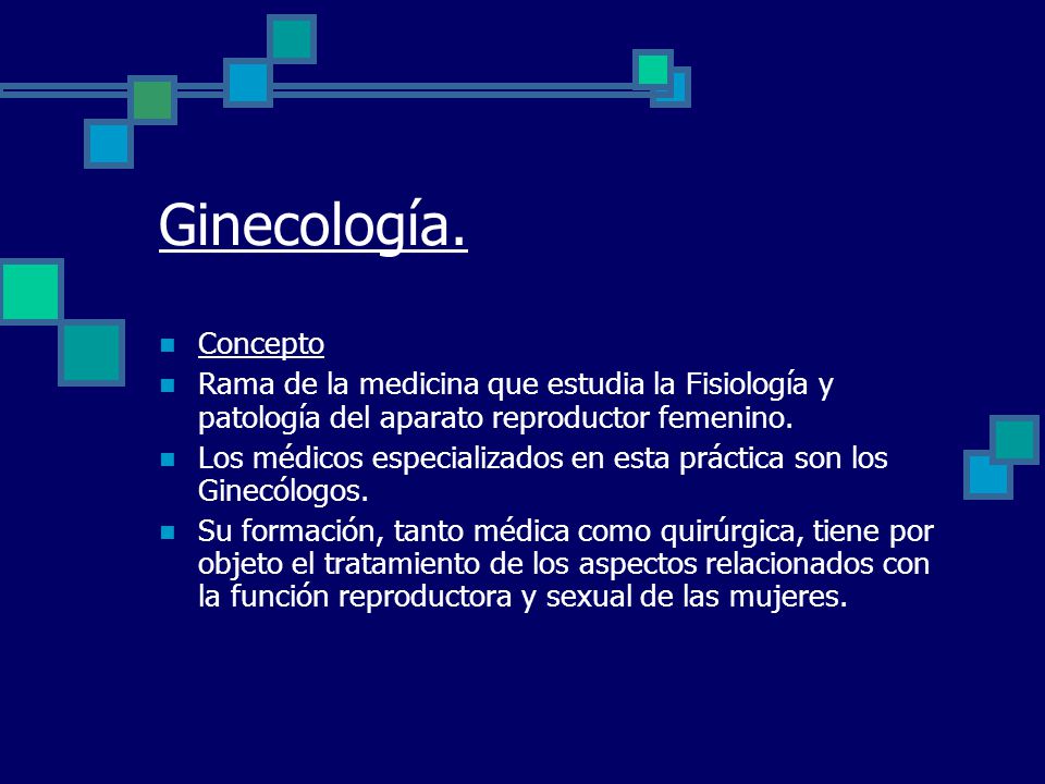 Ginecología. Concepto. Rama de la medicina que estudia la Fisiología y patología del aparato reproductor femenino.
