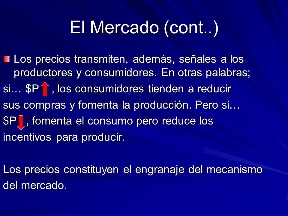 El Mercado (cont..) Los precios transmiten, además, señales a los productores y consumidores. En otras palabras;