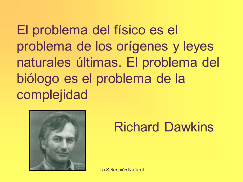 El problema del físico es el problema de los orígenes y leyes naturales últimas. El problema del biólogo es el problema de la complejidad Richard Dawkins