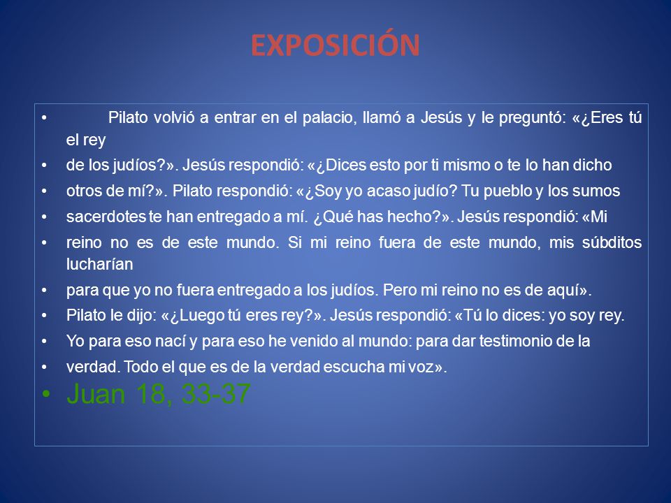 EXPOSICIÓN Pilato volvió a entrar en el palacio, llamó a Jesús y le preguntó: «¿Eres tú el rey.