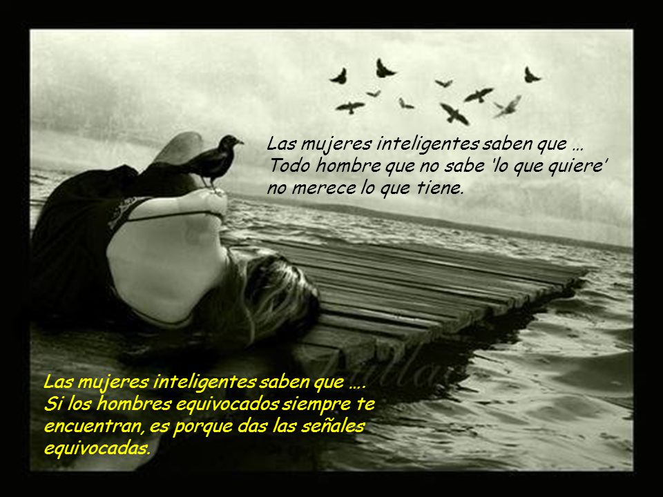 Las mujeres inteligentes saben que … Todo hombre que no sabe ‘lo que quiere’ no merece lo que tiene.