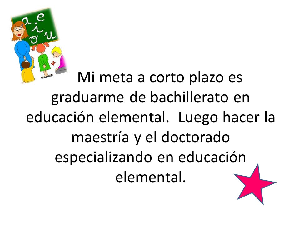 Mi meta a corto plazo es graduarme de bachillerato en educación elemental.