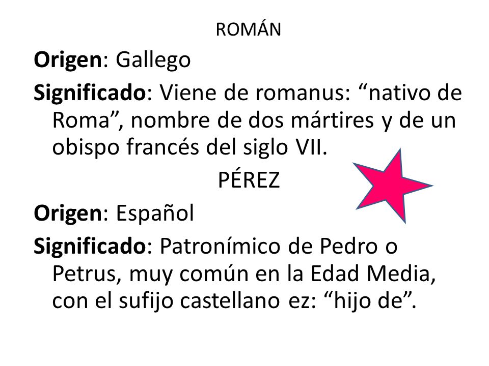 ROMÁN Origen: Gallego. Significado: Viene de romanus: nativo de Roma , nombre de dos mártires y de un obispo francés del siglo VII.