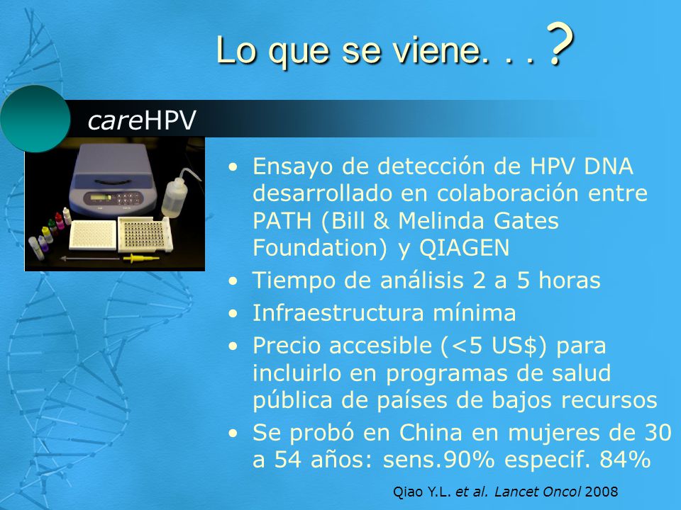 Lo que se viene. . . careHPV. Ensayo de detección de HPV DNA desarrollado en colaboración entre PATH (Bill & Melinda Gates Foundation) y QIAGEN.