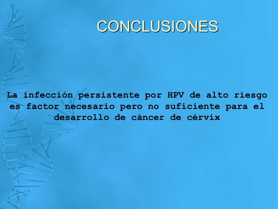 CONCLUSIONES La infección persistente por HPV de alto riesgo es factor necesario pero no suficiente para el desarrollo de cáncer de cérvix.