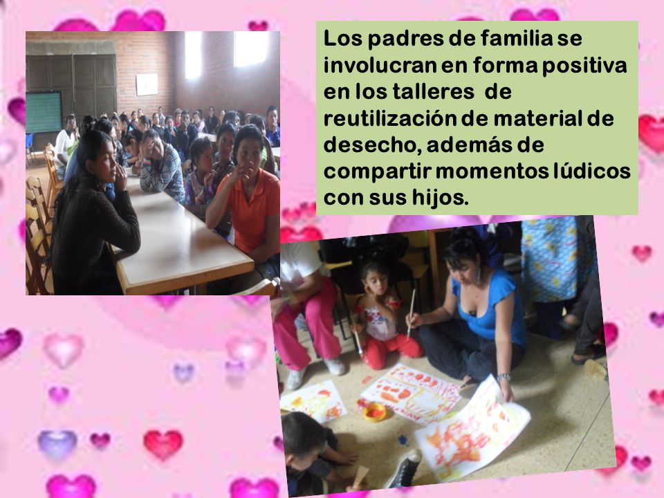 Los padres de familia se involucran en forma positiva en los talleres de reutilización de material de desecho, además de compartir momentos lúdicos con sus hijos.