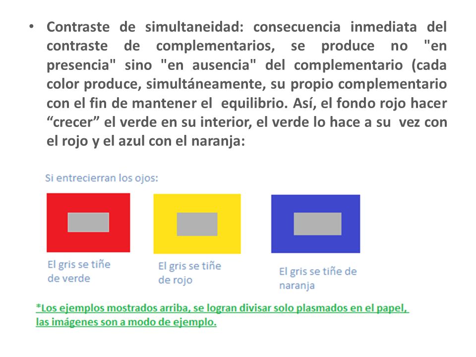 Contraste de simultaneidad: consecuencia inmediata del contraste de complementarios, se produce no en presencia sino en ausencia del complementario (cada color produce, simultáneamente, su propio complementario con el fin de mantener el equilibrio.