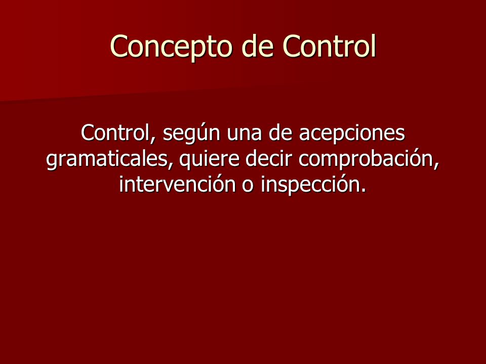 Concepto de Control Control, según una de acepciones gramaticales, quiere decir comprobación, intervención o inspección.