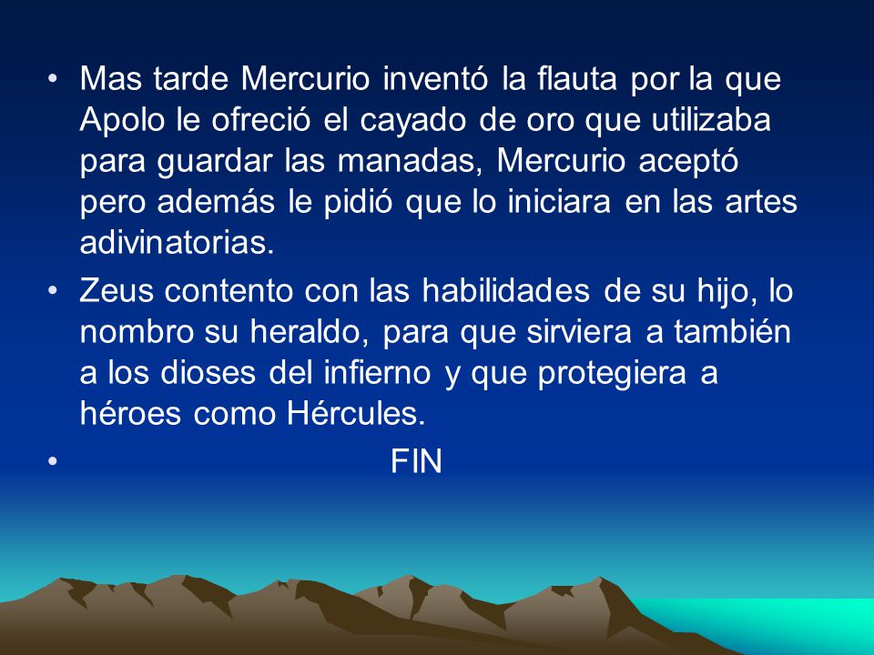 Mas tarde Mercurio inventó la flauta por la que Apolo le ofreció el cayado de oro que utilizaba para guardar las manadas, Mercurio aceptó pero además le pidió que lo iniciara en las artes adivinatorias.