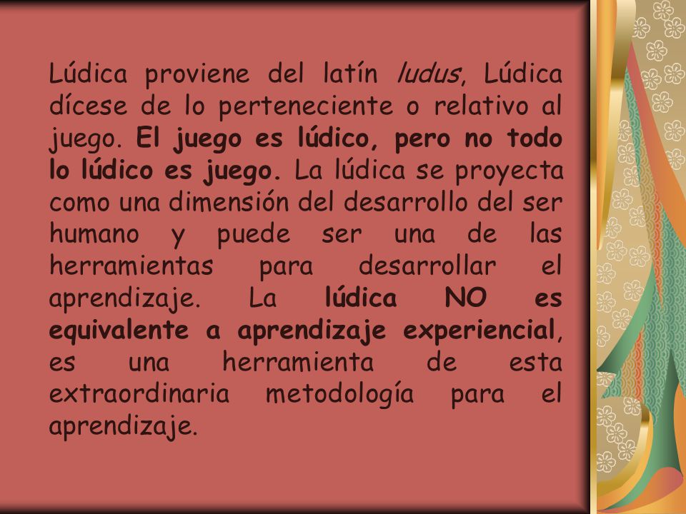 Lúdica proviene del latín ludus, Lúdica dícese de lo perteneciente o relativo al juego.