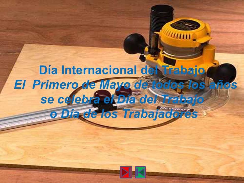 Día Internacional del Trabajo El Primero de Mayo de todos los años se celebra el Día del Trabajo o Día de los Trabajadores