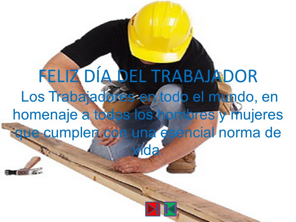 FELIZ DÍA DEL TRABAJADOR Los Trabajadores en todo el mundo, en homenaje a todos los hombres y mujeres que cumplen con una esencial norma de vida.
