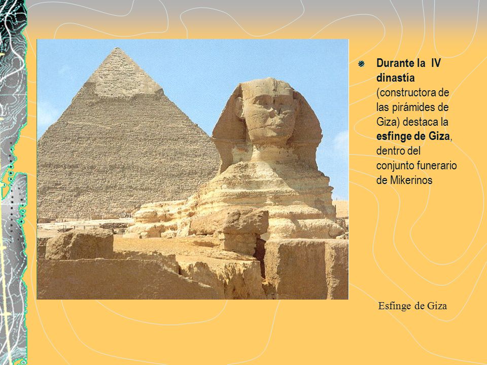 Durante la IV dinastía (constructora de las pirámides de Giza) destaca la esfinge de Giza, dentro del conjunto funerario de Mikerinos