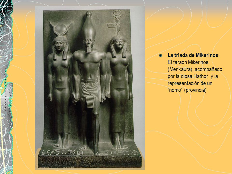 La tríada de Mikerinos: El faraón Mikerinos (Menkaura), acompañado por la diosa Hathor y la representación de un nomo (provincia)