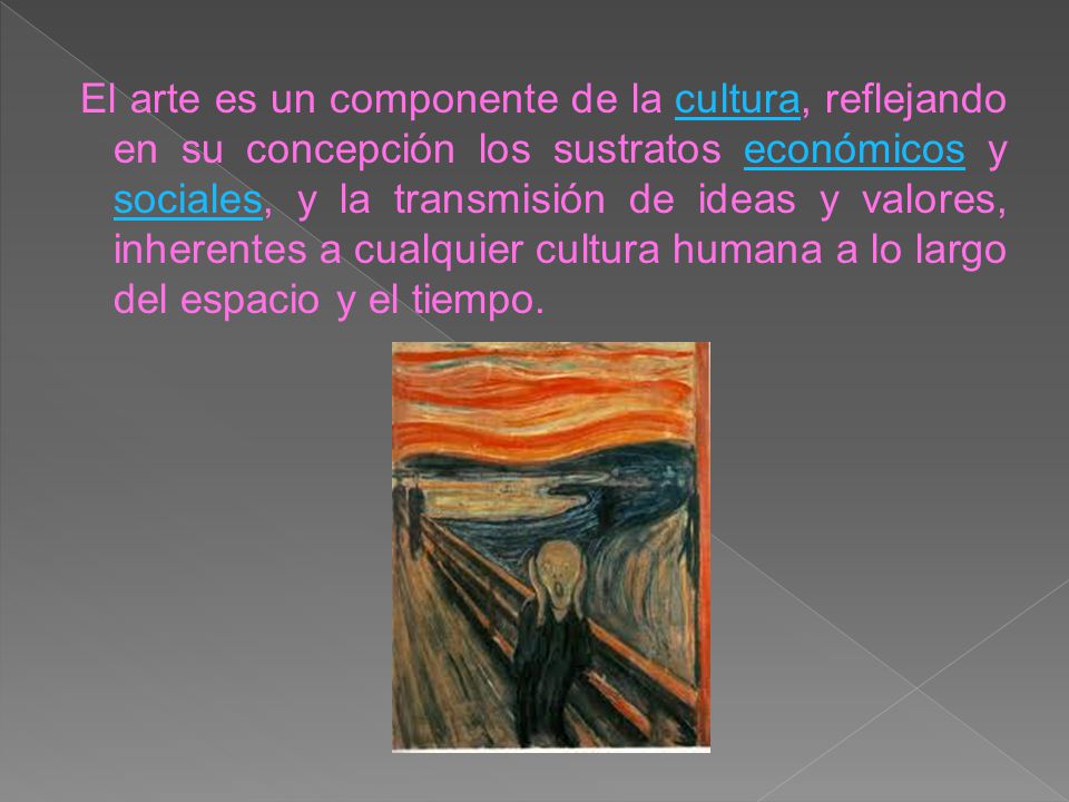 El arte es un componente de la cultura, reflejando en su concepción los sustratos económicos y sociales, y la transmisión de ideas y valores, inherentes a cualquier cultura humana a lo largo del espacio y el tiempo.
