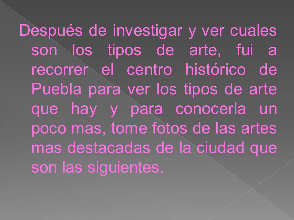 Después de investigar y ver cuales son los tipos de arte, fui a recorrer el centro histórico de Puebla para ver los tipos de arte que hay y para conocerla un poco mas, tome fotos de las artes mas destacadas de la ciudad que son las siguientes.
