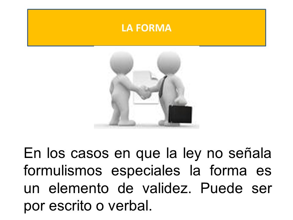 LA FORMA En los casos en que la ley no señala formulismos especiales la forma es un elemento de validez.