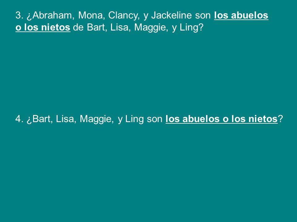 3. ¿Abraham, Mona, Clancy, y Jackeline son los abuelos o los nietos de Bart, Lisa, Maggie, y Ling