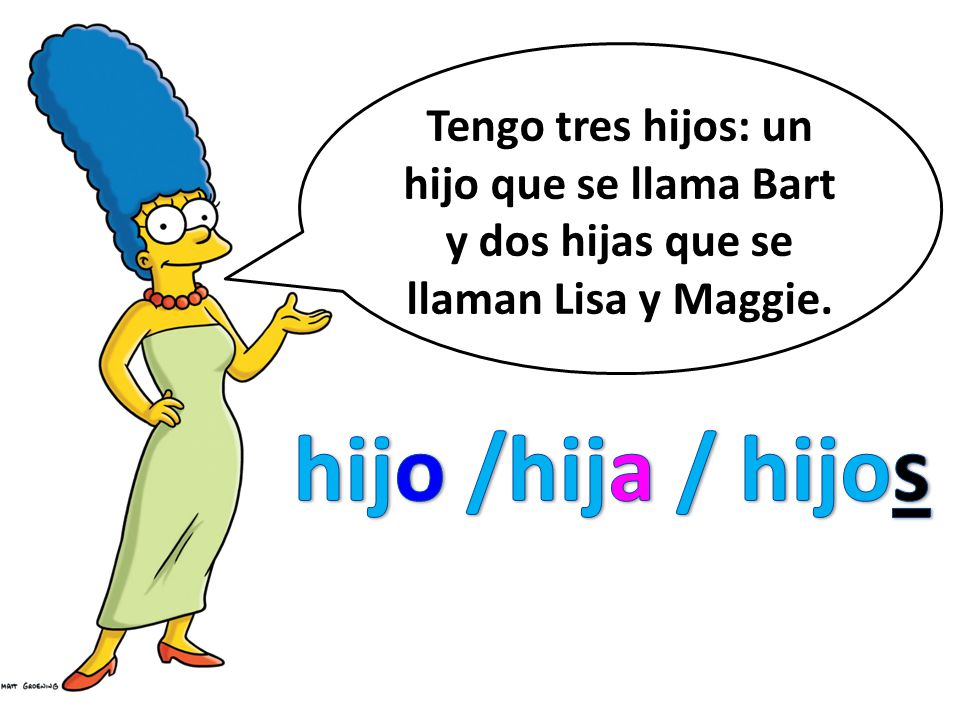 Tengo tres hijos: un hijo que se llama Bart y dos hijas que se llaman Lisa y Maggie.