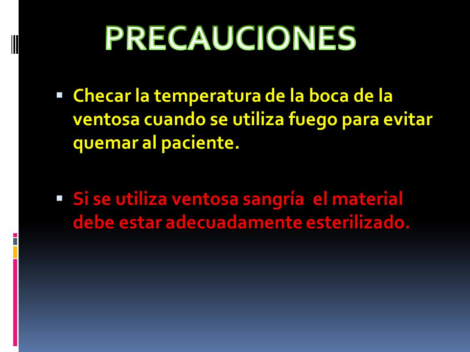 PRECAUCIONES Checar la temperatura de la boca de la ventosa cuando se utiliza fuego para evitar quemar al paciente.