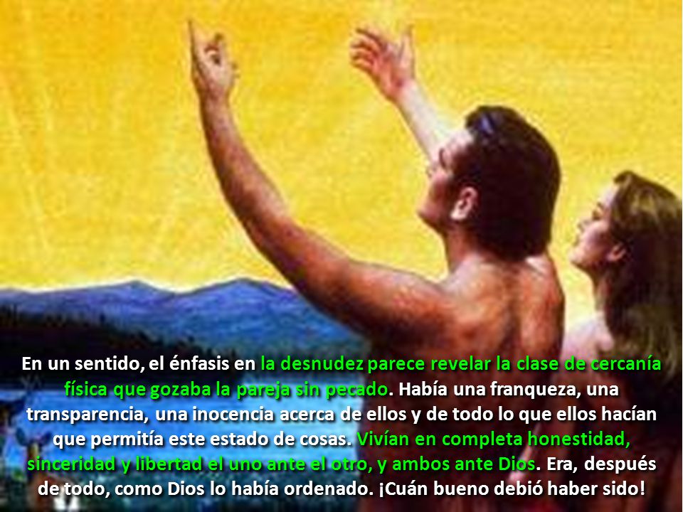 En un sentido, el énfasis en la desnudez parece revelar la clase de cercanía física que gozaba la pareja sin pecado.