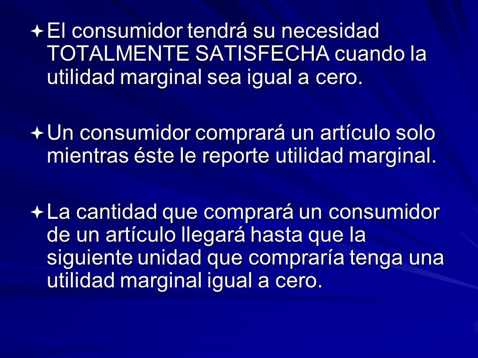 El consumidor tendrá su necesidad TOTALMENTE SATISFECHA cuando la utilidad marginal sea igual a cero.