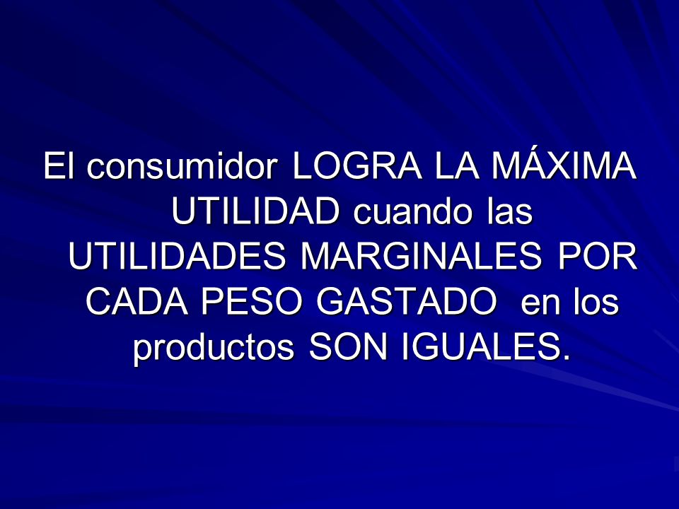 El consumidor LOGRA LA MÁXIMA UTILIDAD cuando las UTILIDADES MARGINALES POR CADA PESO GASTADO en los productos SON IGUALES.