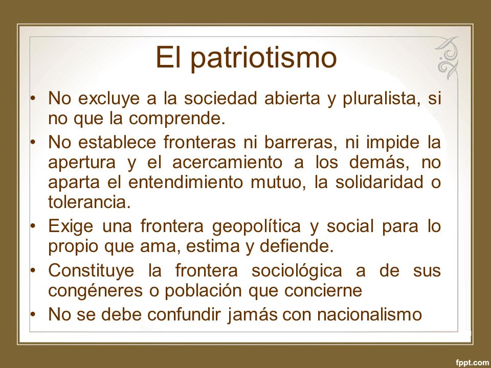 El patriotismo No excluye a la sociedad abierta y pluralista, si no que la comprende.