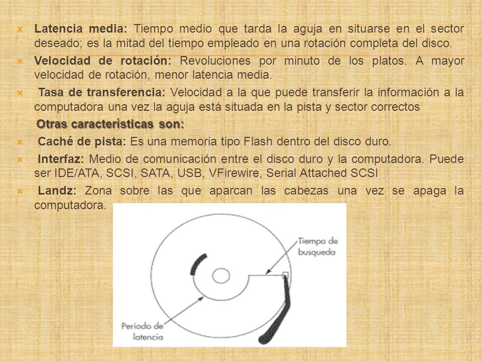 Latencia media: Tiempo medio que tarda la aguja en situarse en el sector deseado; es la mitad del tiempo empleado en una rotación completa del disco.