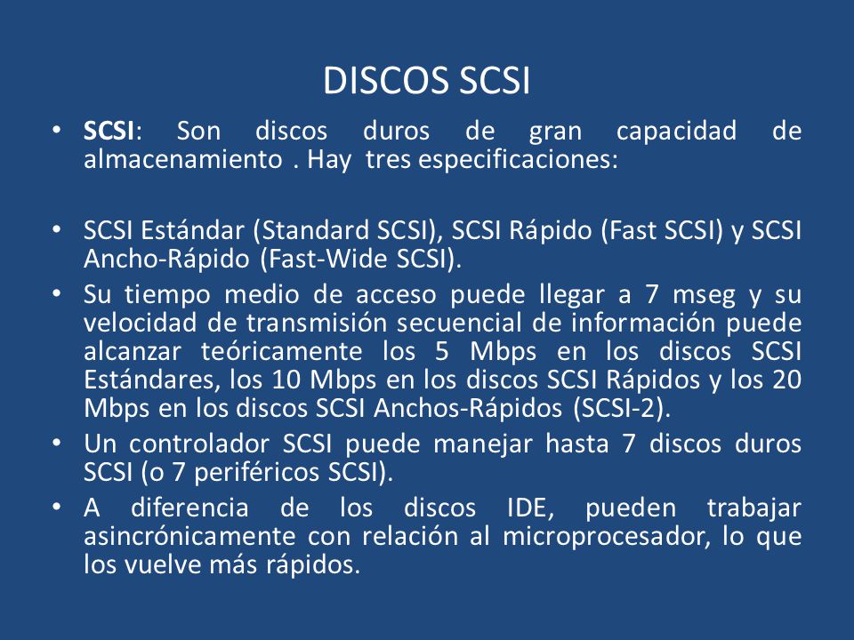 DISCOS SCSI SCSI: Son discos duros de gran capacidad de almacenamiento . Hay tres especificaciones: