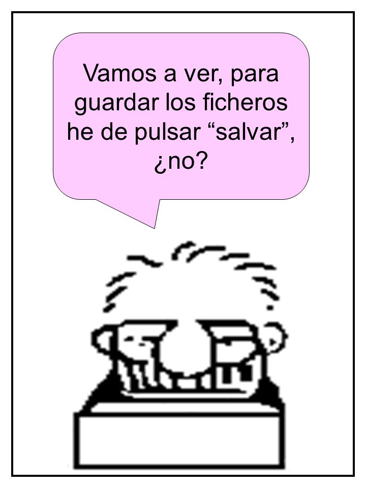 Vamos a ver, para guardar los ficheros he de pulsar salvar , ¿no