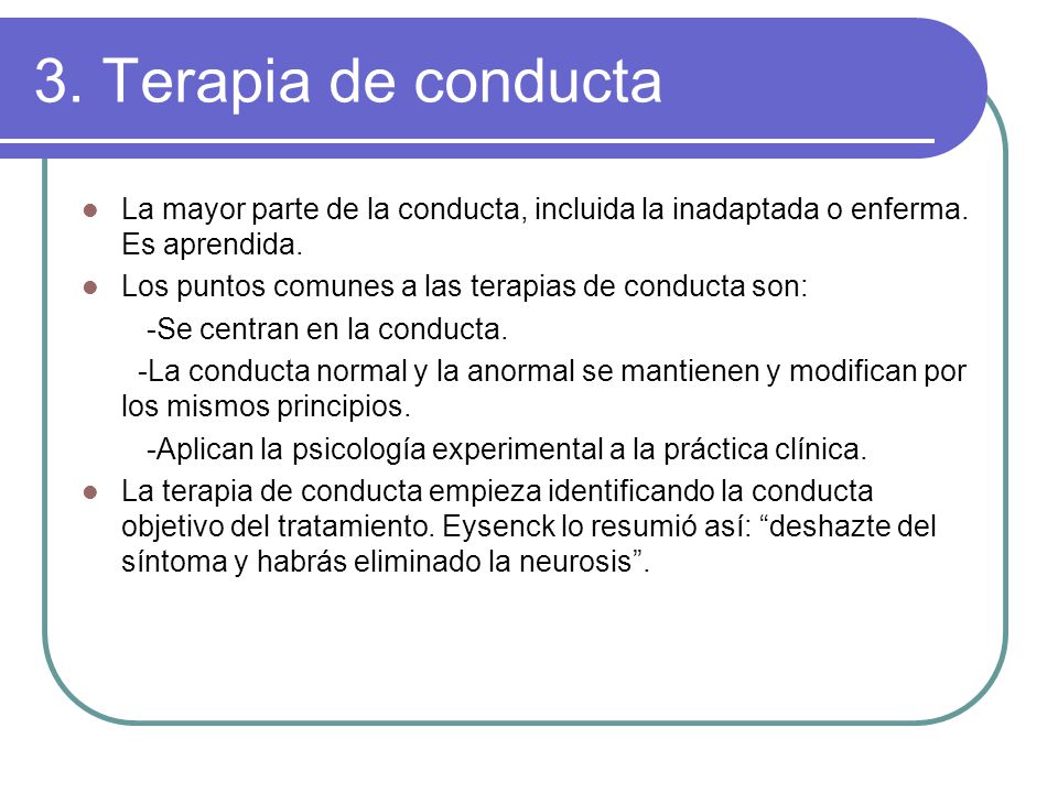 3. Terapia de conducta La mayor parte de la conducta, incluida la inadaptada o enferma. Es aprendida.