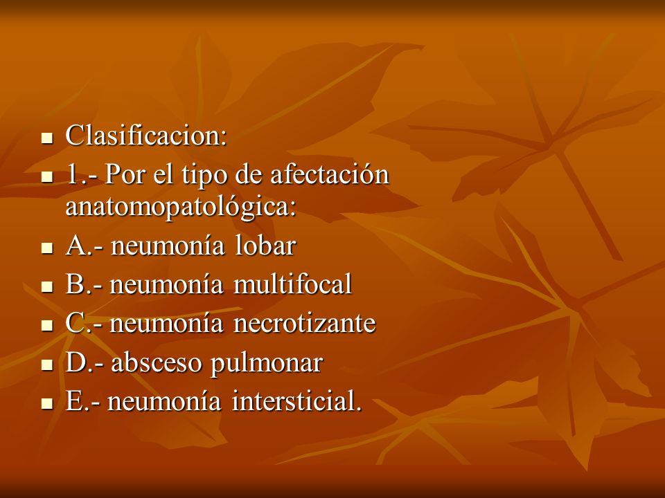 Clasificacion: 1.- Por el tipo de afectación anatomopatológica: A.- neumonía lobar. B.- neumonía multifocal.