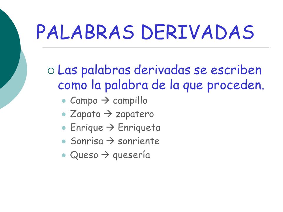 PALABRAS DERIVADAS Las palabras derivadas se escriben como la palabra de la que proceden. Campo  campillo.