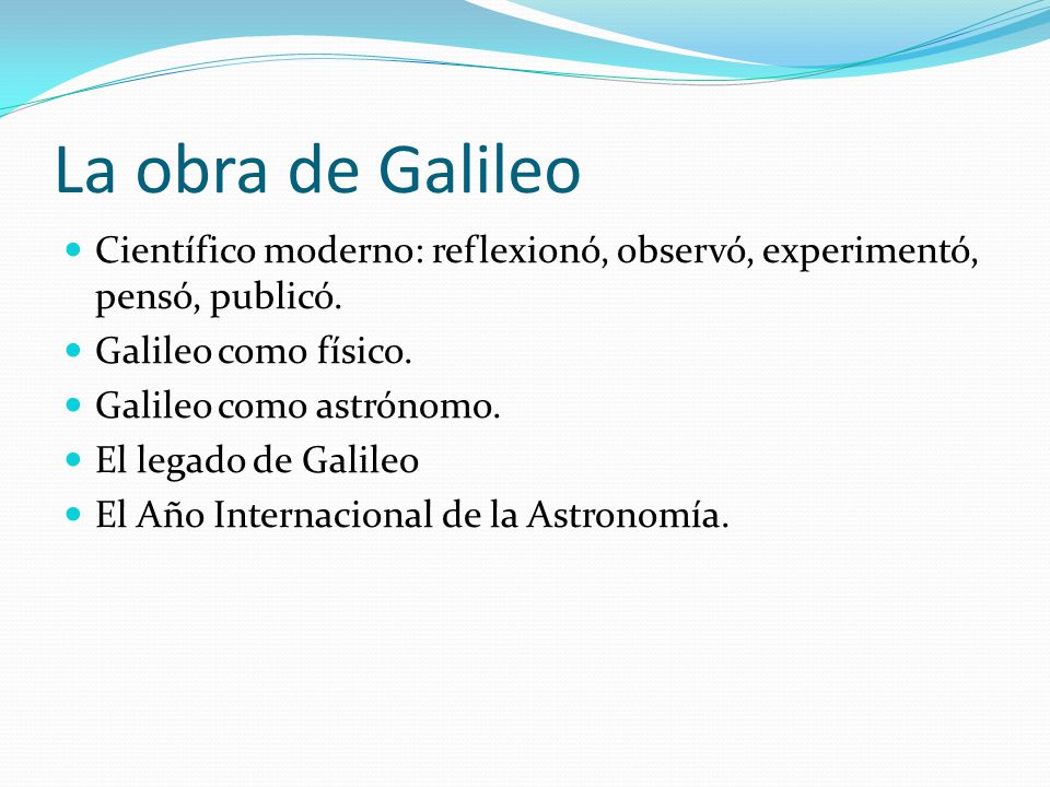 La obra de Galileo Científico moderno: reflexionó, observó, experimentó, pensó, publicó. Galileo como físico.