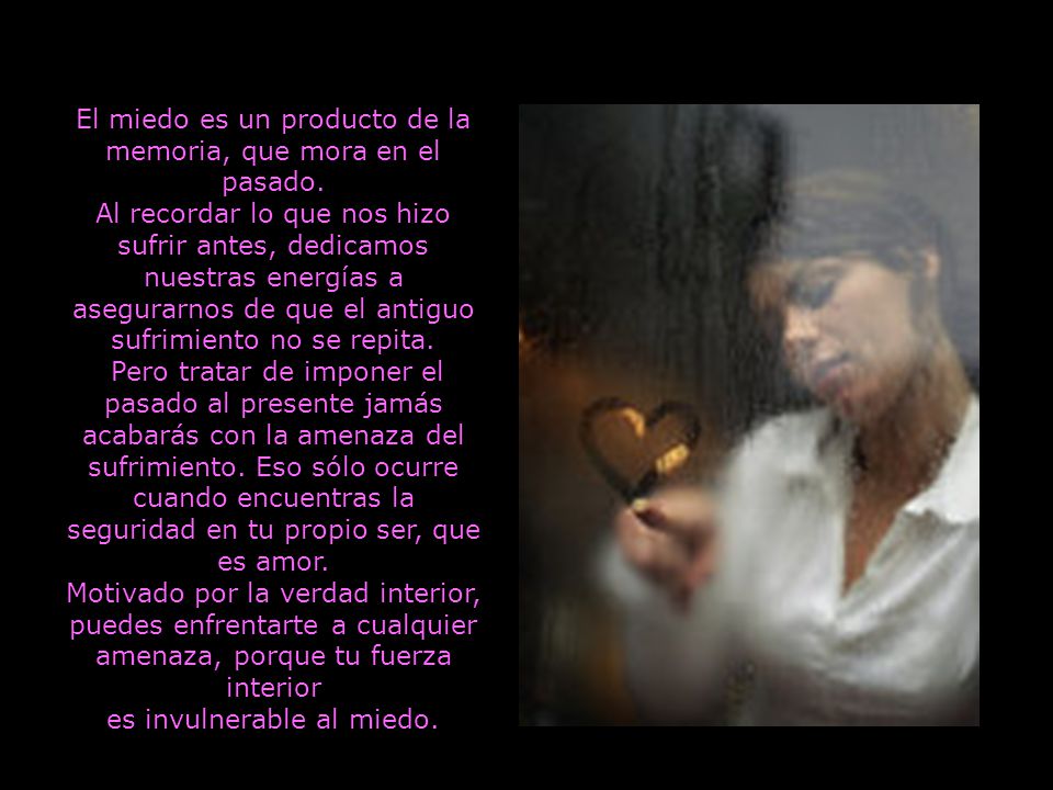 El miedo es un producto de la memoria, que mora en el pasado.