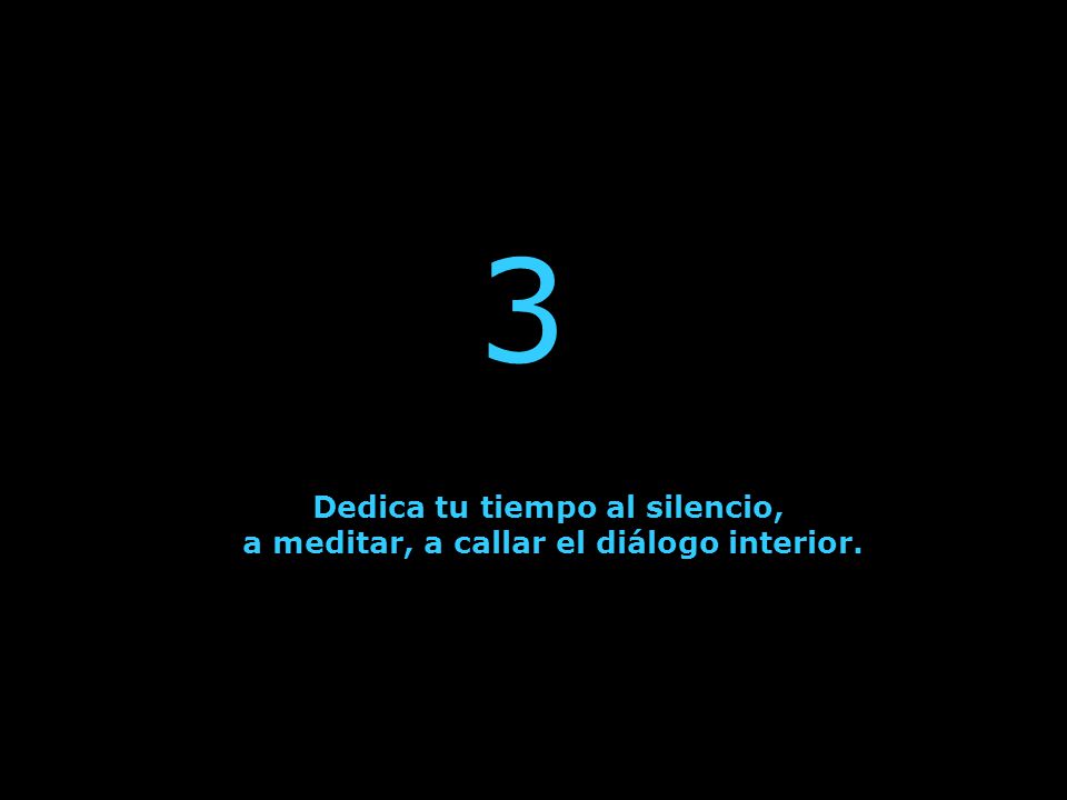 Dedica tu tiempo al silencio, a meditar, a callar el diálogo interior.
