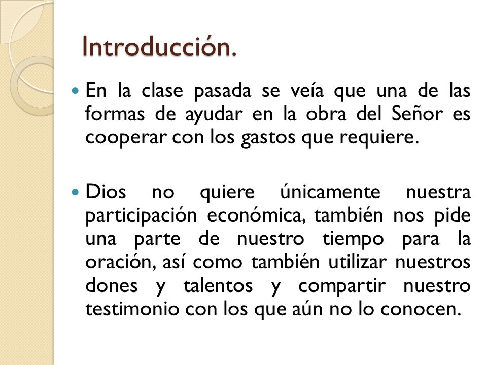 Introducción. En la clase pasada se veía que una de las formas de ayudar en la obra del Señor es cooperar con los gastos que requiere.