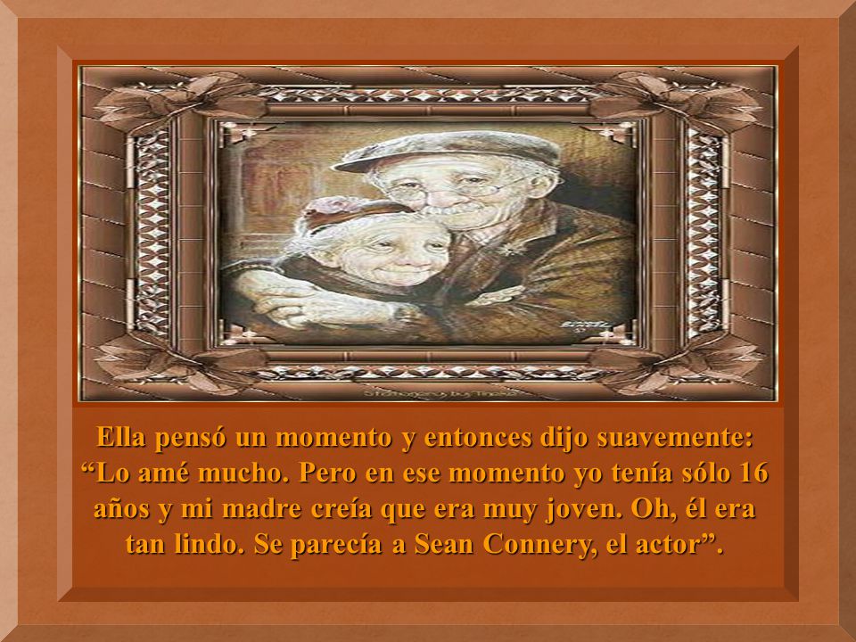 Ella pensó un momento y entonces dijo suavemente: Lo amé mucho