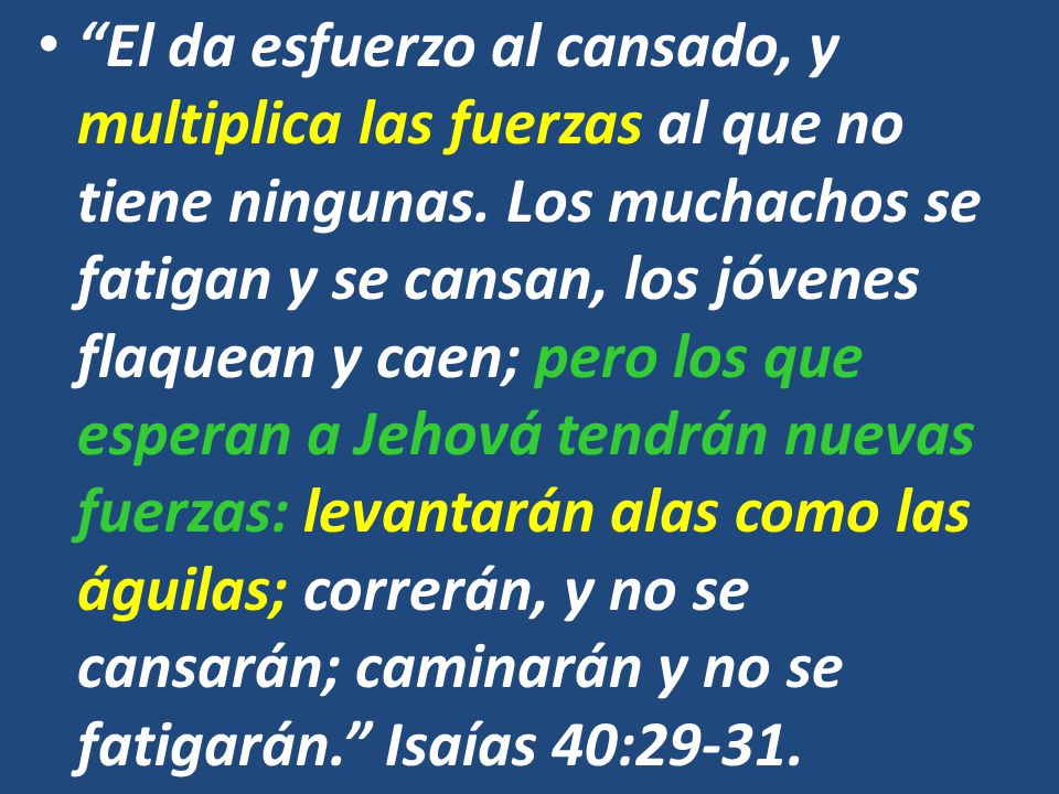 El da esfuerzo al cansado, y multiplica las fuerzas al que no tiene ningunas.